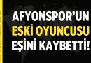 Afyonspor’un eski futbolcusunun acı günü! – Spor