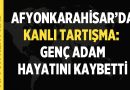 Afyonkarahisar’da Kanlı Tartışma: Genç Adam Hayatını Kaybetti – Asayiş