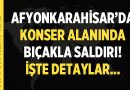 Afyonkarahisar’da Konser Alanında Bıçaklı Saldırı! – Asayiş