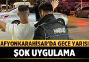 Afyonkarahisar’da Gece Yarısı Şok Uygulama – Afyon Haber