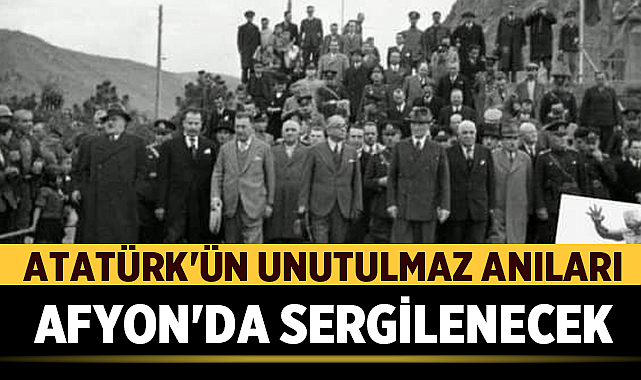 Atatürk’ün Unutulmaz Anıları Afyonkarahisar’da Sergilenecek – Afyon Haber