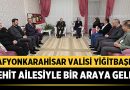 Afyonkarahisar Valisi Yiğitbaşı, Şehit Ailesiyle Ramazan Buluşmasında Bir Araya Geldi – Afyon Haber