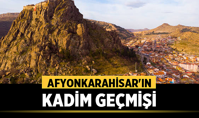 Afyonkarahisar’ın Kadim Geçmişi: İsmini Nereden Alıyor, Hangi Uygarlıklara Ev Sahipliği Yaptı? – Afyon Haber