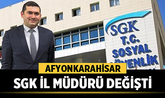 Afyonkarahisar SGK İl Müdürü Değişti – Afyon Haber