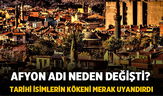 Afyon Adı Neden Değişti? Tarihi İsimlerin Kökeni Merak Uyandırdı – Afyon Haber