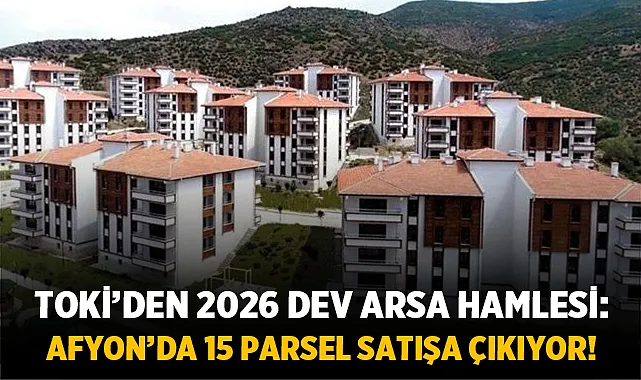 TOKİ’den 2026 Dev Arsa Hamlesi: Afyonkarahisar’da 15 Parsel Satışa Çıkıyor!