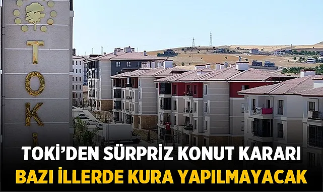 TOKİ’den sürpriz konut hükümı: Bazı illerde kura yapılmayacak